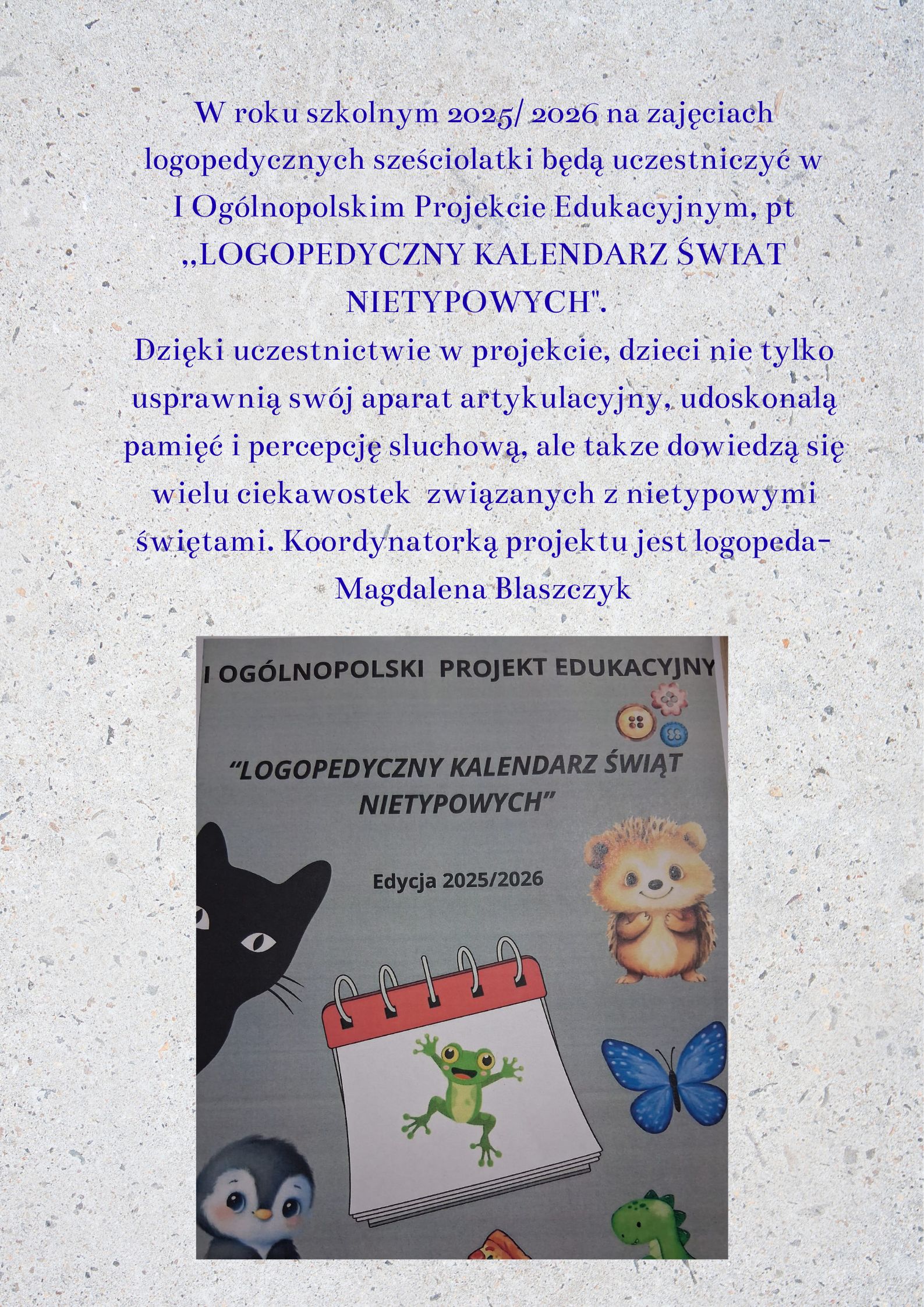 W roku szkolnym 2025 2026 na zajęciach logopedycznych sześciolatki będą uczestniczyć w I Ogólnopolskim Projekcie Edukacyjnym pt LOGOPEDYCZNY KALENDARZ ŚWIĄT NIETYPOWYCH. Dzięki uczestnictwie w 